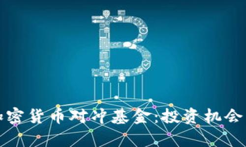 深入分析加密货币对冲基金：投资机会与风险评估