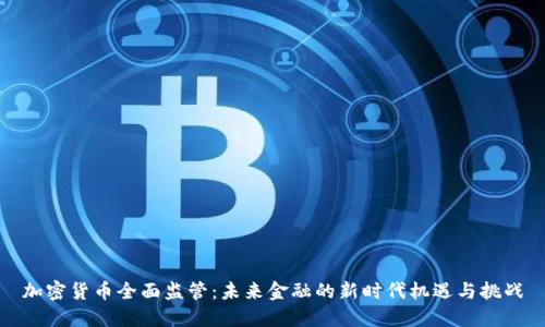 加密货币全面监管：未来金融的新时代机遇与挑战