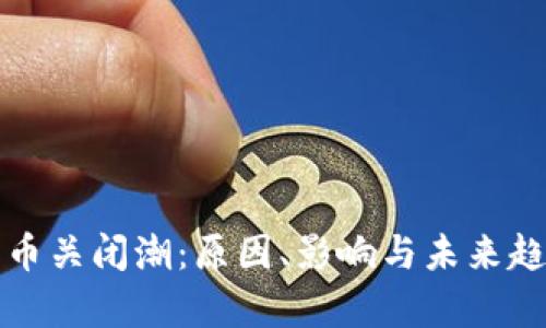 加密货币关闭潮：原因、影响与未来趋势分析