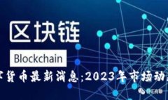 虚拟加密数字货币最新消息：2023年市场动态与未