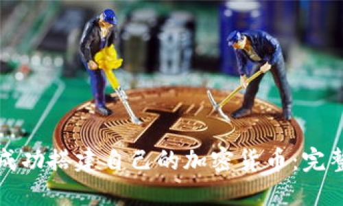 如何成功搭建自己的加密货币：完整指南