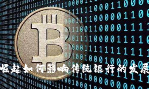 加密货币的崛起如何影响传统银行的发展与生存危机