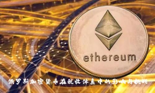 俄罗斯加密货币在税收体系中的影响与挑战
