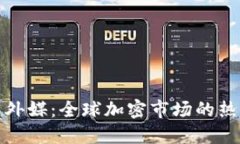 加密货币外媒：全球加密市场的热点与动态