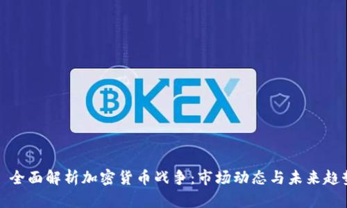   全面解析加密货币战争：市场动态与未来趋势