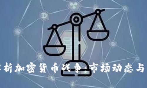   全面解析加密货币战争：市场动态与未来趋势