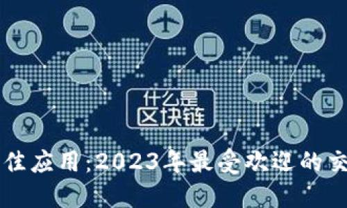 交易加密货币的最佳应用：2023年最受欢迎的交易平台与投资策略