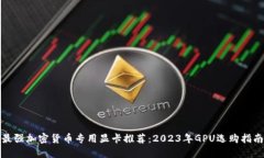 最强加密货币专用显卡推荐：2023年GPU选购指南