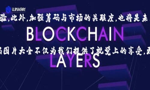 揭开加密货币的神秘面纱：精美筹码图片大全解析  
keywords加密货币,筹码,图片大全,数字货币/keywords  

加密货币的兴起  
加密货币，这个近年来备受瞩目的词汇，犹如一阵狂风，掀起了金融界的巨大浪潮。很多人将它视为未来金融的方向，甚至有些人称它为“数字黄金”。而在这个新兴的市场中，筹码的概念便成了一种不可或缺的元素。筹码不仅是交易的核心，它也承载着无数投资者的梦想和希望。  

什么是加密货币筹码  
筹码，简单来说就是投资者在交易中所持有的资产。在加密货币市场中，筹码尤为重要，因为它直接影响到市场的流动性和价格变化。投资者对筹码的掌握可以决定一个项目的未来。而筹码与实际的加密货币币种相比，更像是一种心理游戏，谁在游戏中占据优势，谁就能在风起云涌的市场中获得丰厚的收益。  

加密货币筹码的种类  
在加密货币市场中，有多种多样的筹码类型，而每一种筹码背后都有其独特的故事。例如，某些筹码可能代表了早期进入某个项目的投资者，而另一些则可能意味着高风险高回报的投机行为。明智的投资者往往会通过分析各种筹码，来判断市场走向。  

筹码图片大全的价值  
筹码图片大全是投资者获取信息的重要途径。不仅能帮助人们直观地理解不同币种的市场表现，还能通过生动的视觉语言传递筹码的独特风格。实际上，好的筹码图片能够让一个投资者在短时间内捕捉到市场的情绪变化，这在快节奏的加密货币市场中尤为重要。  

如何使用筹码图片大全进行投资决策  
对于加密货币的新手而言，利用筹码图片大全进行投资决策需要一些技巧与经验。首先，观察筹码的分布情况，关注哪些筹码是由大户主导，哪些则是散户集中持有。因为大户往往拥有更多的信息和资源，他们的动向可以给市场带来显著的波动。其次，还要结合市场的基本面信息，综合考虑，才能做出更为精准的判断。  

市场动向与筹码分析的结合  
在加密货币的世界里，市场动向往往是瞬息万变的。一个突发的新闻、一位知名投资者的评论，都可能导致价格的波动。而筹码分析则是我们理解市场变化的重要工具。结合市场的动态与筹码的分布，我们可以更好地预测未来的走势。  

本地化与文化影响  
在这一部分中，我们将加入一些地方文化的元素。中国有句俗话说：“一日之计在于晨”，投资也一样。好的开始是成功的一半。对于加密货币投资者而言，清晨的市场动向往往反映了一天的趋势。因此，及时查看筹码图片大全，了解最新的动态，不失为一个聪明的投资策略。  

故事分享：投资者的成功与失败  
每位投资者都有属于自己的故事。他们中有成功的，也有遭遇失败的。比如，一位年轻的程序员在了解到比特币的投资潜力后，通过分析筹码图片，成功在低位进场，最终实现了资产的翻倍。而另一位老手则在处理筹码时失去了冷静，因过度追求高风险投资，最终落得个鸡飞蛋打的下场。这些故事在行业内屡见不鲜，谁的命运掌握在自己的手里，这也是投资的魅力所在。  

未来的发展趋势  
随着加密货币市场的不断发展，筹码的类型和样式也会不断丰富。未来可能会有更多创新性的筹码出现，它们可能会结合区块链技术，提供更为安全可靠的投资体验。此外，加强筹码与市场的关联度，也将是未来发展的方向。“不破不立”，面对瞬息万变的市场，唯有不断创新，方能立于不败之地。  

总结  
无论是初入加密货币市场的新手，还是在这一领域摸爬滚打多年的老手，理解筹码的价值与市场的变化，都是成功投资的关键。在这个数字化快速发展的时代，筹码图片大全不仅为我们提供了视觉上的享受，更是让我们看到了市场的一角。记住，“投资市场如同一场长跑，耐心与智慧才是胜负的关键”。  

以上是关于加密货币筹码图片大全的详细解读，希望各位投资者们在市场中能够收获满满，乘风破浪，勇往直前！
